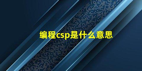 编程csp是什么意思 华为csp是什么意思